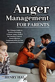 Anger Management for Parents: The Ultimate Guide to Positive Parenting Without Anger by Henry Hal