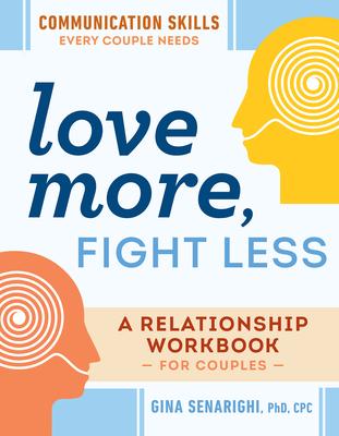 Love More, Fight Less: Communication Skills Every Couple Needs: A Relationship Workbook for Couples by Gina Senarighi