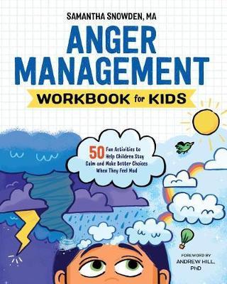 Anger Management Workbook for Kids: 50 Fun Activities to Help Children Stay Calm and Make Better Choices When They Feel Mad by Samantha Snowden