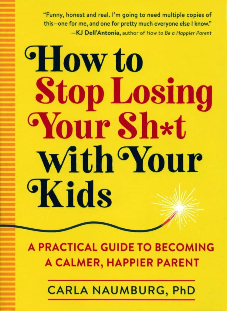 How to Stop Losing Your Sh*t with Your Kids: A Practical Guide to Becoming a Calmer, Happier Parent by Carla Naumburg